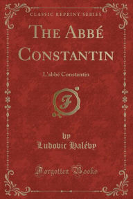 The Abbé Constantin: L'abbé Constantin (Classic Reprint) - Ludovic Halévy