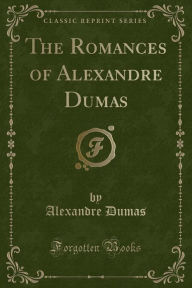 The Romances of Alexandre Dumas (Classic Reprint) - Alexandre Dumas