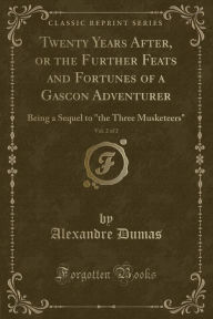 Twenty Years After, or the Further Feats and Fortunes of a Gascon Adventurer, Vol. 2 of 2: Being a Sequel to "the Three Musketeers" (Classic Reprint)
