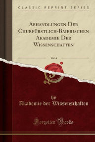 Abhandlungen Der Churfurstlich-Baierischen Akademie Der Wissenschaften, Vol. 4 (Classic Reprint) (Paperback)