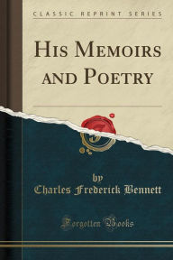 His Memoirs and Poetry (Classic Reprint) - Charles Frederick Bennett