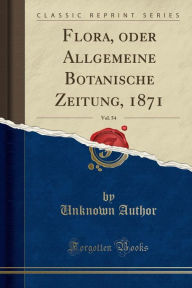Flora, oder Allgemeine Botanische Zeitung, 1871, Vol. 54 (Classic Reprint) - Unknown Author