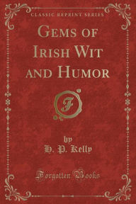 Gems of Irish Wit and Humor (Classic Reprint) - H. P. Kelly