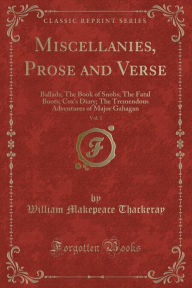 Miscellanies, Prose and Verse, Vol. 1: Ballads; The Book of Snobs; The Fatal Boots; Cox's Diary; The Tremendous Adventures of Major Gahagan (Classic Reprint)