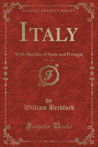 Italy, Vol. 1 of 2: With Sketches of Spain and Portugal (Classic Reprint) - William Beckford