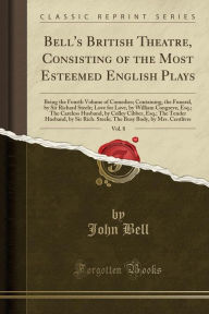Bell's British Theatre, Consisting of the Most Esteemed English Plays, Vol. 8: Being the Fourth Volume of Comedies; Containing, the Funeral, by Sir Richard Steele; Love for Love, by William Congreve, Esq.; The Careless Husband, by Colley Cibber, Esq.; The - John Bell