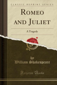 Romeo and Juliet: A Tragedy (Classic Reprint) - William Shakespeare
