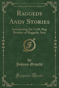 Raggedy Andy Stories: Introducing the Little Rag Brother of Raggedy Ann (Classic Reprint) - Johnny Gruelle