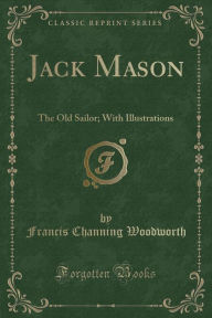 Jack Mason: The Old Sailor; With Illustrations (Classic Reprint) - Francis Channing Woodworth