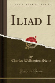 Iliad I (Classic Reprint) - Charles Wellington Stone
