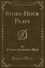 9780259580690 - Frances Sankstone Mintz: Story-Hour Plays (Classic Reprint) - Book