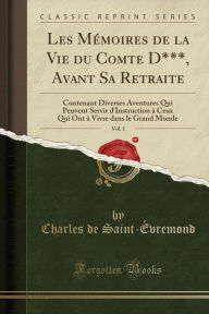 9780259580843 - Charles de Saint-Évremond: Les Mémoires de la Vie du Comte D***, Avant Sa Retraite, Vol. 1: Contenant Diverses Aventures Qui Peuvent Servir d'Instruction à C - Book