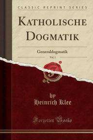 9780259580911 - Heinrich Klee: Katholische Dogmatik, Vol. 1: Generaldogmatik (Classic Reprint) - Book