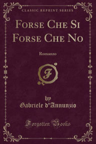Forse Che Si Forse Che No (Classic Reprint): Romanzo: Romanzo (Classic Reprint)