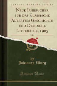 Neue Jahrbücher für das Klassische Altertum Geschichte und Deutsche Litteratur, 1905, Vol. 8 (Classic Reprint)