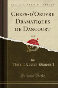 Chefs-d'Oeuvre Dramatiques de Dancourt, Vol. 3 (Classic Reprint) - Florent Carton Dancourt