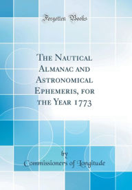 The Nautical Almanac and Astronomical Ephemeris, for the Year 1773 (Classic Reprint)
