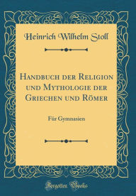 Handbuch der Religion und Mythologie der Griechen und Römer: Für Gymnasien (Classic Reprint)
