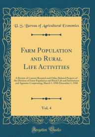 Farm Population and Rural Life Activities, Vol. 4: A Review of Current Research and Other Related Projects of the Division of Farm Population and Rural Life and Institutions and Agencies Cooperating; March 1, 1930-December 1, 1930 (Classic Reprint) - U. S. Bureau of Agricultural Economics