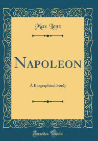 Napoleon: A Biographical Study (Classic Reprint) - Max Lenz