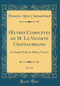 Ouvres Complètes de M. Le Vicomte Chateaubriand, Vol. 35: Le Paradis Perdu de Milton, Tome I (Classic Reprint)