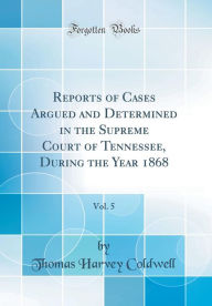 Reports of Cases Argued and Determined in the Supreme Court of Tennessee, During the Year 1868, Vol. 5 (Classic Reprint) - Thomas Harvey Coldwell