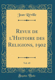 Revue de l'Histoire des Religions, 1902, Vol. 45 (Classic Reprint) - Jean Réville