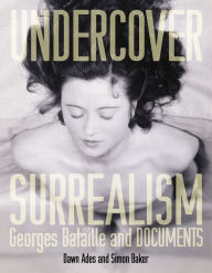 Undercover Surrealism: Georges Bataille and DOCUMENTS Dawn Ades Editor