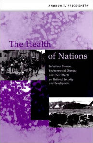 The Health of Nations: Infectious Disease, Environmental Change, and Their Effects on National Security and Development - Andrew T. Price-Smith