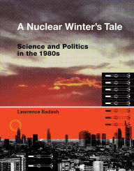 A Nuclear Winter's Tale: Science and Politics in the 1980s Lawrence Badash Author