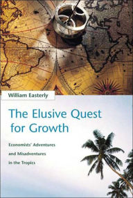 The Elusive Quest for Growth: Economists' Adventures and Misadventures in the Tropics William R. Easterly Author