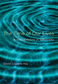 The Time of Our Lives: A Critical History of Temporality David Couzens Hoy Author