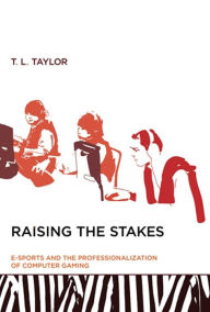 Raising the Stakes: E-Sports and the Professionalization of Computer Gaming T. L. Taylor Author