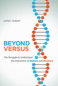 Beyond Versus: The Struggle to Understand the Interaction of Nature and Nurture - James Tabery