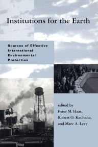 Institutions for the Earth: Sources of Effective International Environmental Protection Peter M. Haas Editor