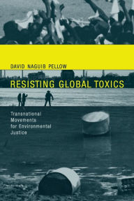 Resisting Global Toxics: Transnational Movements for Environmental Justice - David Naguib Pellow