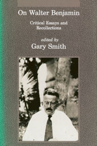 On Walter Benjamin: Critical Essays and Recollections Gary Smith Editor