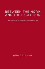 Between the Norm and the Exception: The Frankfurt School and the Rule of Law William E. Scheuerman Author