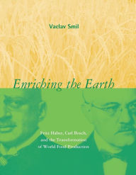Enriching the Earth: Fritz Haber, Carl Bosch, and the Transformation of World Food Production Vaclav Smil Author