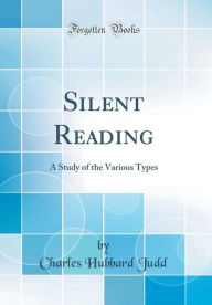 Silent Reading: A Study of the Various Types (Classic Reprint)