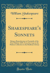 Shakespeare's Sonnets: Being a Reproduction in Facsimile of the First Edition 1609, From the Copy in the Malone Collection in the Bodleian Library (Classic Reprint) - William Shakespeare