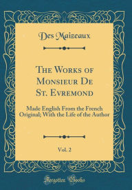 The Works of Monsieur De St. Evremond, Vol. 2: Made English From the French Original; With the Life of the Author (Classic Reprint) - Des Maizeaux