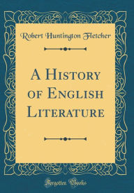 A History of English Literature (Classic Reprint) - Robert Huntington Fletcher