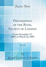 Proceedings of the Royal Society of London, Vol. 64: From November 17, 1898, to March 16, 1899 (Classic Reprint) - Royal Society of London