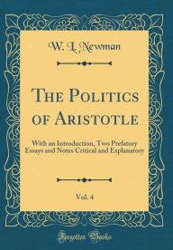 The Politics of Aristotle, Vol. 4: With an Introduction, Two Prefatory Essays and Notes Critical and Explanatory (Classic Reprint)