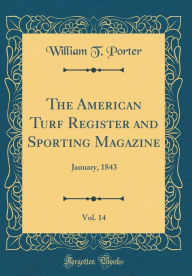 The American Turf Register and Sporting Magazine, Vol. 14: January, 1843 (Classic Reprint) - William T. Porter