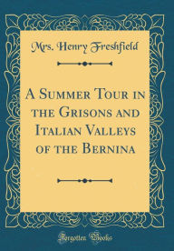 9780265246245 - Mrs. Henry Freshfield: A Summer Tour in the Grisons and Italian Valleys of the Bernina (Classic Reprint) - Book