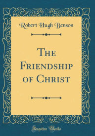 9780265246269 - Robert Hugh Benson: The Friendship of Christ (Classic Reprint) - Book