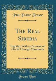 9780265246412 - John Foster Fraser: The Real Siberia: Together With an Account of a Dash Through Manchuria (Classic Reprint) - Book