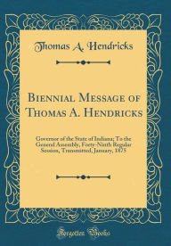 9780265246641 - Thomas A. Hendricks: Biennial Message of Thomas A. Hendricks: Governor of the State of Indiana; To the General Assembly, Forty-Ninth Regular Session, T - Book